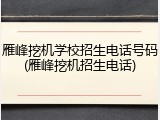 雁峰挖机学校招生电话号码(雁峰挖机招生电话)