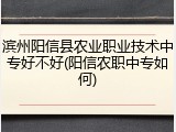 滨州阳信县农业职业技术中专好不好(阳信农职中专如何)