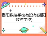 揭阳数控学校有没有(揭阳数控学校)