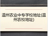 温州农业中专学校地址(温州农校地址)