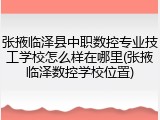 张掖临泽县中职数控专业技工学校怎么样在哪里(张掖临泽数控学校位置)