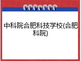 中科院合肥科技学校(合肥科院)