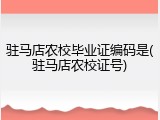 驻马店农校毕业证编码是(驻马店农校证号)