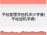 平桂管理学挖机多少学费(平桂挖机学费)