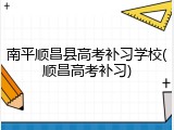 南平顺昌县高考补习学校(顺昌高考补习)