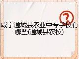 咸宁通城县农业中专学校有哪些(通城县农校)
