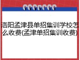 洛阳孟津县单招集训学校怎么收费(孟津单招集训收费)