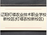 辽阳灯塔农业技术职业学校新校区(灯塔农校新校区)