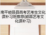 南平顺昌县高考艺考生文化课补习班推荐(顺昌艺考文化课补习)