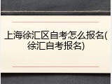 上海徐汇区自考怎么报名(徐汇自考报名)