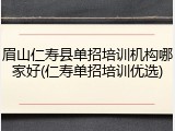 眉山仁寿县单招培训机构哪家好(仁寿单招培训优选)
