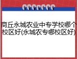 商丘永城农业中专学校哪个校区好(永城农专哪校区好)