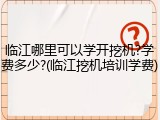 临江哪里可以学开挖机?学费多少?(临江挖机培训学费)