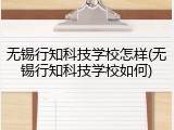 无锡行知科技学校怎样(无锡行知科技学校如何)
