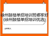 徐州鼓楼单招培训班哪家好(徐州鼓楼单招培训优选)
