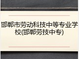 邯郸市劳动科技中等专业学校(邯郸劳技中专)