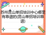 苏州昆山单招培训中心哪里有靠谱的(昆山单招培训靠谱)