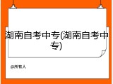 湖南自考中专(湖南自考中专)
