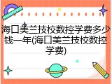 海口美兰技校数控学费多少钱一年(海口美兰技校数控学费)