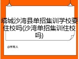 塔城沙湾县单招集训学校要住校吗(沙湾单招集训住校吗)