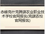 赤峰克什克腾旗农业职业技术学校官网报名(克旗农校官网报名)