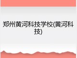 郑州黄河科技学校(黄河科技)
