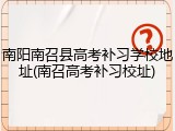 南阳南召县高考补习学校地址(南召高考补习校址)