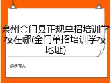 泉州金门县正规单招培训学校在哪(金门单招培训学校地址)