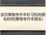 武汉蔡甸专升本补习机构报名时间(蔡甸专升本报名)