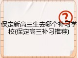 保定新高三生去哪个补习学校(保定高三补习推荐)