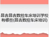 昌吉昌吉数控车床培训学校有哪些(昌吉数控车床培训)