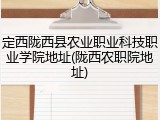 定西陇西县农业职业科技职业学院地址(陇西农职院地址)