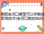 襄阳老河口哪里可以学数控职高技术(老河口数控培训)