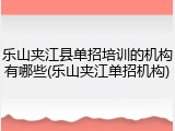 乐山夹江县单招培训的机构有哪些(乐山夹江单招机构)