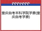 重庆自考本科学院学费(重庆自考学费)