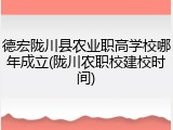 德宏陇川县农业职高学校哪年成立(陇川农职校建校时间)