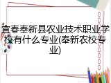 宜春奉新县农业技术职业学校有什么专业(奉新农校专业)