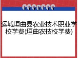 运城垣曲县农业技术职业学校学费(垣曲农技校学费)