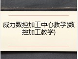 威力数控加工中心教学(数控加工教学)