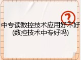 中专读数控技术应用好不好(数控技术中专好吗)
