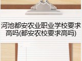 河池都安农业职业学校要求高吗(都安农校要求高吗)