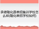 承德隆化县单招集训学校怎么样(隆化单招学校如何)