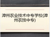 漳州农业技术中专学校(漳州农技中专)