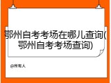 鄂州自考考场在哪儿查询(鄂州自考考场查询)