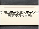 忻州五寨县农业技术学校官网(五寨农校官网)