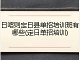日喀则定日县单招培训班有哪些(定日单招培训)
