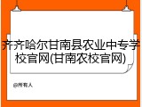 齐齐哈尔甘南县农业中专学校官网(甘南农校官网)