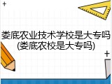 娄底农业技术学校是大专吗(娄底农校是大专吗)