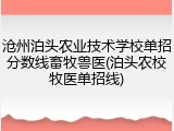 沧州泊头农业技术学校单招分数线畜牧兽医(泊头农校牧医单招线)