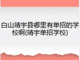 白山靖宇县哪里有单招的学校啊(靖宇单招学校)